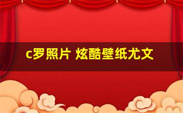 c罗照片 炫酷壁纸尤文